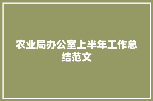 农业局办公室上半年工作总结范文