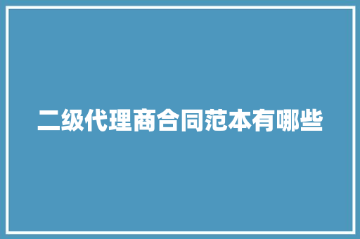 二级代理商合同范本有哪些