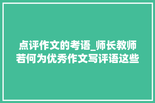 点评作文的考语_师长教师若何为优秀作文写评语这些评语供师长教师参考