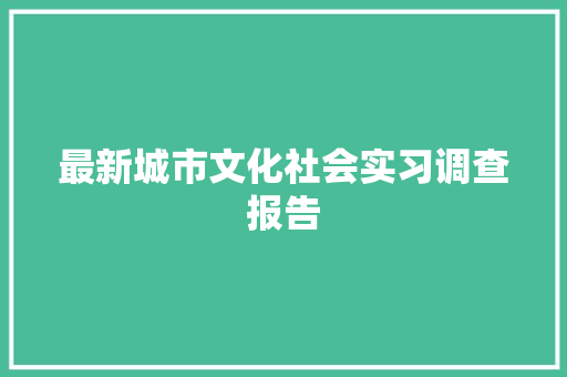 最新城市文化社会实习调查报告