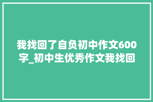 我找回了自负初中作文600字_初中生优秀作文我找回了自信