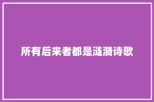 所有后来者都是涟漪诗歌