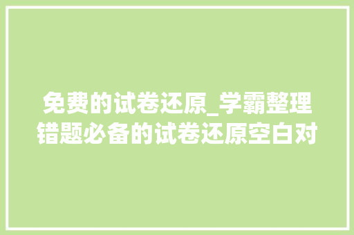 免费的试卷还原_学霸整理错题必备的试卷还原空白对象一键识别轻松还原