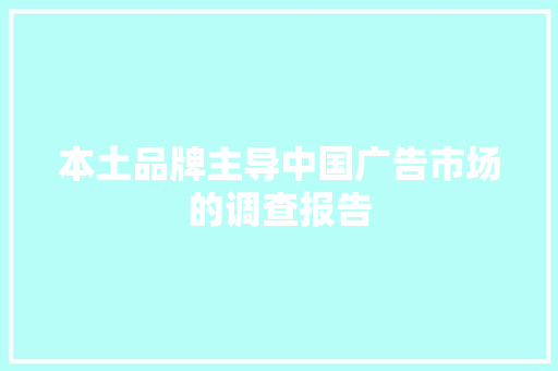 本土品牌主导中国广告市场的调查报告 生活范文