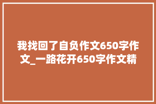 我找回了自负作文650字作文_一路花开650字作文精选41篇