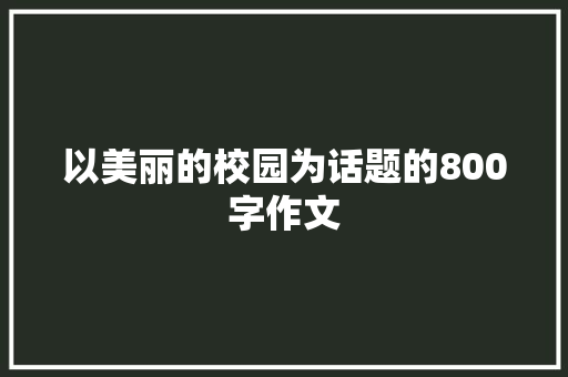 以美丽的校园为话题的800字作文