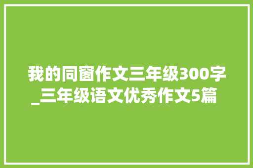 我的同窗作文三年级300字_三年级语文优秀作文5篇 我的小伙伴