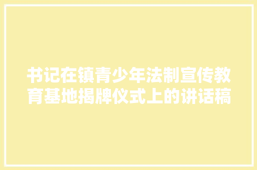 书记在镇青少年法制宣传教育基地揭牌仪式上的讲话稿