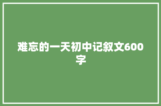 难忘的一天初中记叙文600字