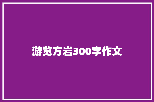 游览方岩300字作文