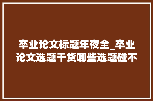 卒业论文标题年夜全_卒业论文选题干货哪些选题碰不得