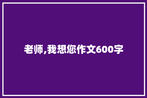 老师,我想您作文600字