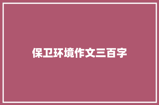 保卫环境作文三百字