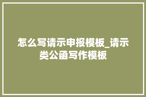 怎么写请示申报模板_请示类公函写作模板