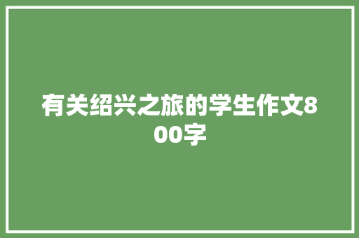 有关绍兴之旅的学生作文800字