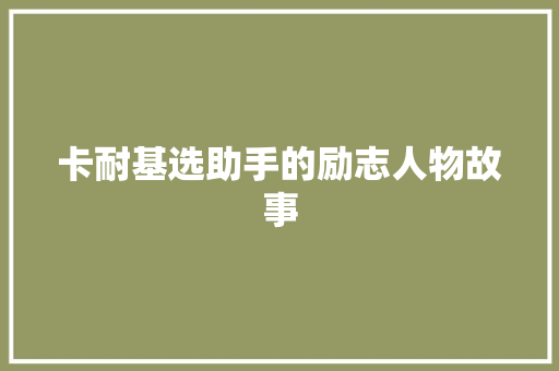 卡耐基选助手的励志人物故事