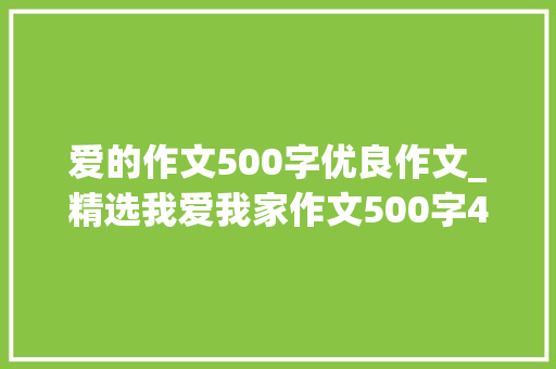 爱的作文500字优良作文_精选我爱我家作文500字48篇