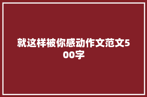 就这样被你感动作文范文500字