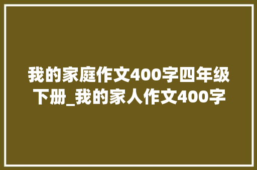 我的家庭作文400字四年级下册_我的家人作文400字四年级上册