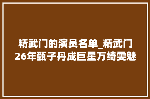 精武门的演员名单_精武门26年甄子丹成巨星万绮雯魅力不减5位演员已去世