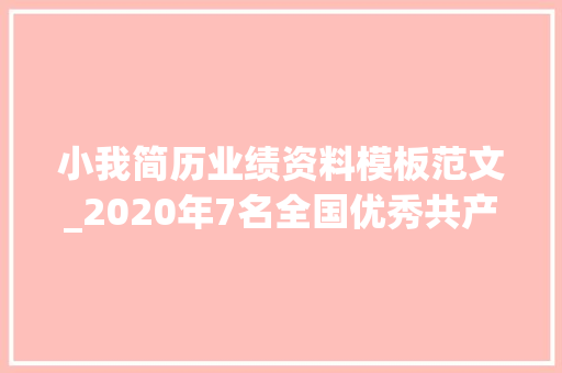 小我简历业绩资料模板范文_2020年7名全国优秀共产党员简历照片 前辈事迹简介