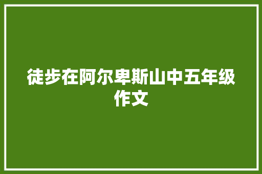 徒步在阿尔卑斯山中五年级作文