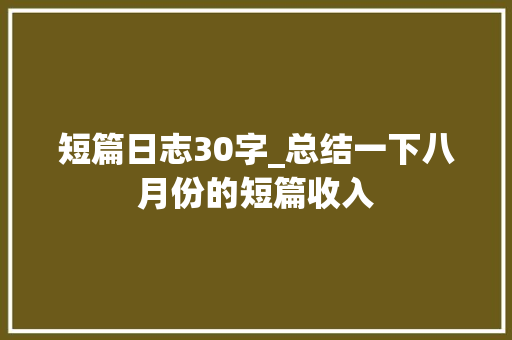 短篇日志30字_总结一下八月份的短篇收入