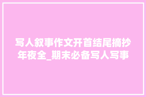 写人叙事作文开首结尾摘抄年夜全_期末必备写人写事作文的开首和结尾超实用写作技巧收藏