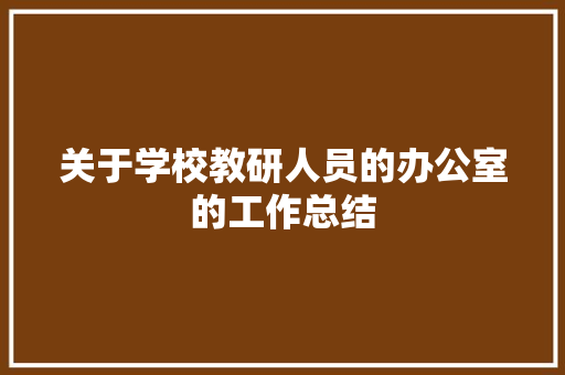 关于学校教研人员的办公室的工作总结