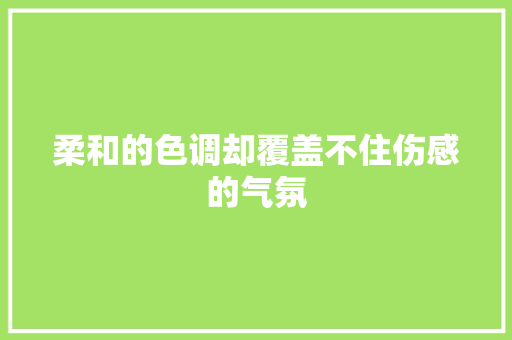 柔和的色调却覆盖不住伤感的气氛