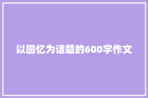 以回忆为话题的600字作文