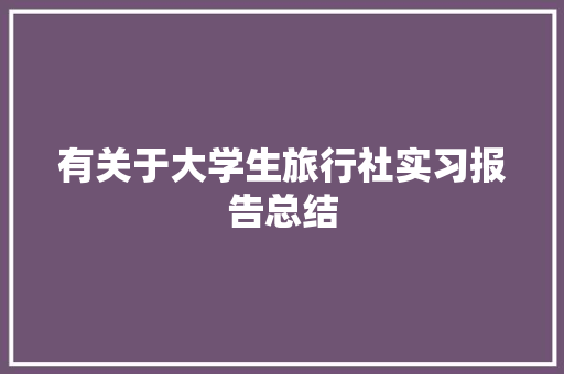 有关于大学生旅行社实习报告总结