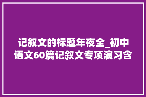 记叙文的标题年夜全_初中语文60篇记叙文专项演习含谜底建议初中生打印练透