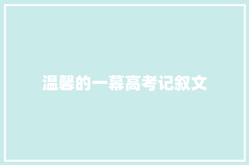 温馨的一幕高考记叙文 商务邮件范文