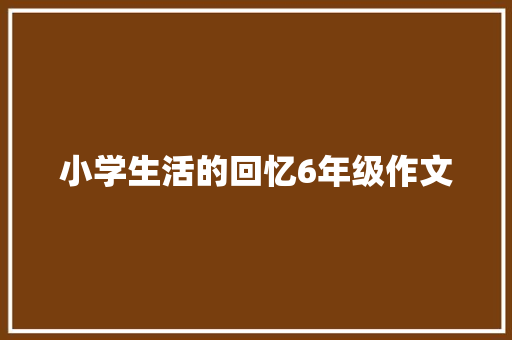 小学生活的回忆6年级作文