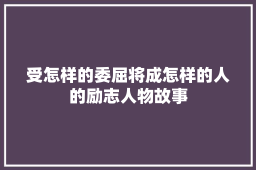 受怎样的委屈将成怎样的人的励志人物故事