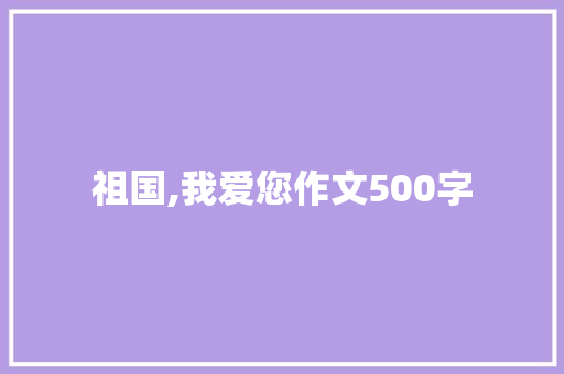 祖国,我爱您作文500字