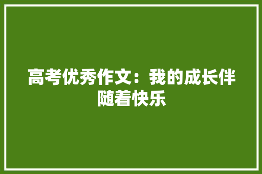 高考优秀作文：我的成长伴随着快乐