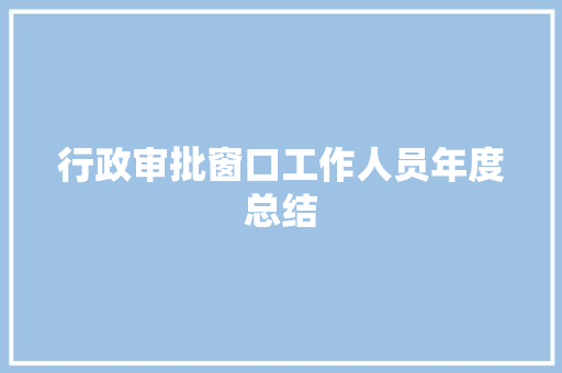 行政审批窗口工作人员年度总结