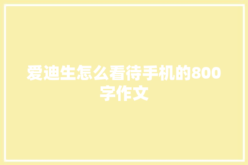 爱迪生怎么看待手机的800字作文