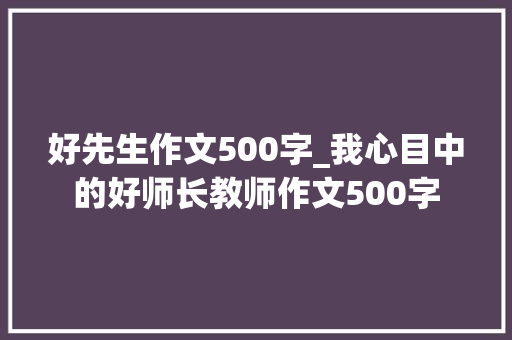 好先生作文500字_我心目中的好师长教师作文500字