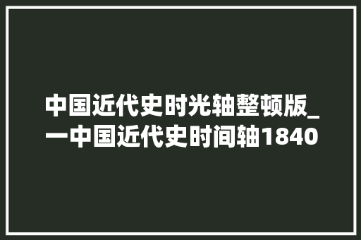 中国近代史时光轴整顿版_一中国近代史时间轴18401919