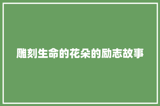 雕刻生命的花朵的励志故事