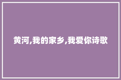 黄河,我的家乡,我爱你诗歌