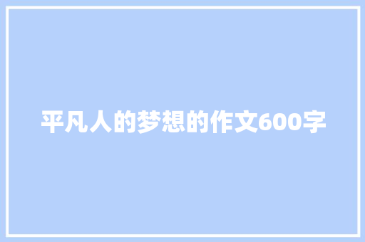 平凡人的梦想的作文600字 会议纪要范文