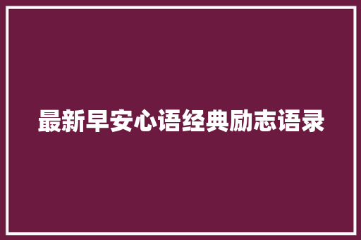 最新早安心语经典励志语录 报告范文