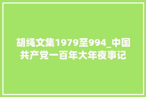 胡绳文集1979至994_中国共产党一百年大年夜事记