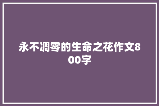 永不凋零的生命之花作文800字 商务邮件范文