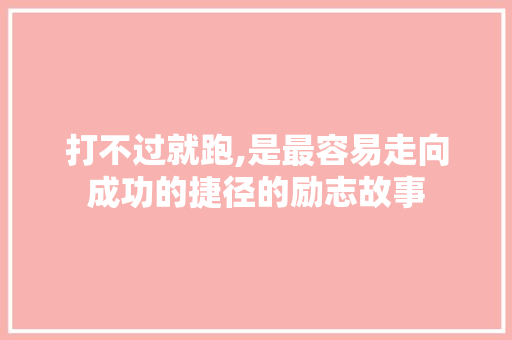 打不过就跑,是最容易走向成功的捷径的励志故事