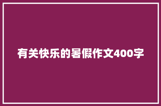 有关快乐的暑假作文400字